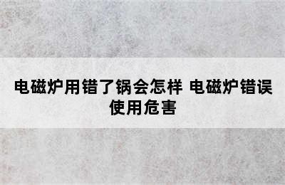 电磁炉用错了锅会怎样 电磁炉错误使用危害